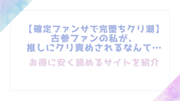 【確定ファンサで完堕ちクリ潮】古参ファンの私が、推しにクリ責めされるなんて…を無料でrawやhitomiでエロ漫画が読めるか確認(とやま十成)